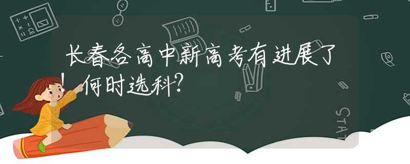 长春各高中新高考有进展了！何时选科？