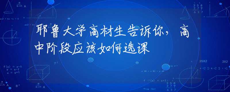 耶鲁大学高材生告诉你，高中阶段应该如何选课