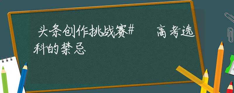 头条创作挑战赛# 高考选科的禁忌