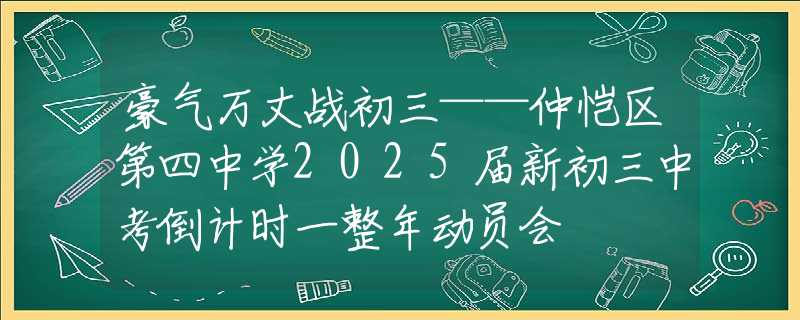 豪气万丈战初三——仲恺区第四中学2025届新初三中考倒计时一整年动员会