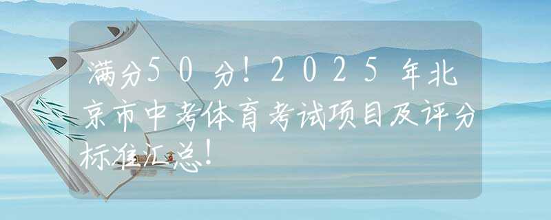 满分50分！2025年北京市中考体育考试项目及评分标准汇总！
