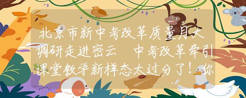 北京市新中考改革质量月大调研走进密云 中考改革牵引课堂教学新样态太过分了！你受过最狠的羞辱是什么样的？酒后按摩的心灵冲击！