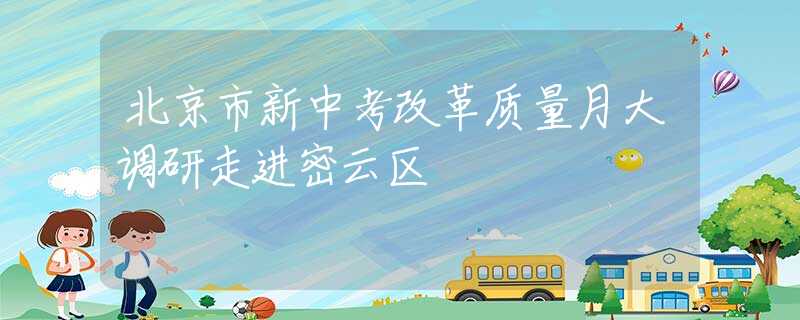 北京市新中考改革质量月大调研走进密云区