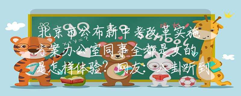 北京市公布新中考改革实施方案办公室同事全都是女的 是怎样体验？网友：八卦听到能嗑完十斤瓜子