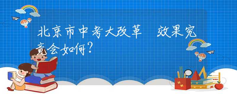 北京市中考大改革　效果究竟会如何？