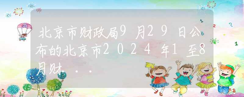 北京市财政局9月29日公布的北京市2024年1至8月财...