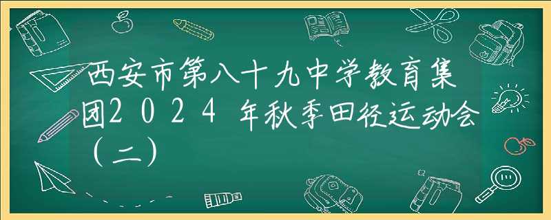 西安市第八十九中学教育集团2024年秋季田径运动会（二）