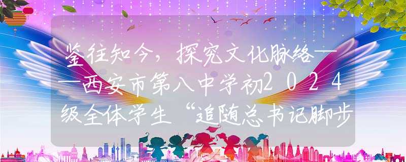 鉴往知今，探究文化脉络——西安市第八中学初2024级全体学生“追随总书记脚步·发现宝鸡之美”研学