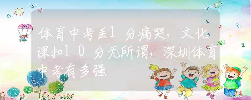 体育中考丢1分痛哭，文化课扣10分无所谓，深圳体育中考有多强