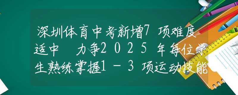 深圳体育中考新增7项难度适中 力争2025年每位学生熟练掌握1-3项运动技能