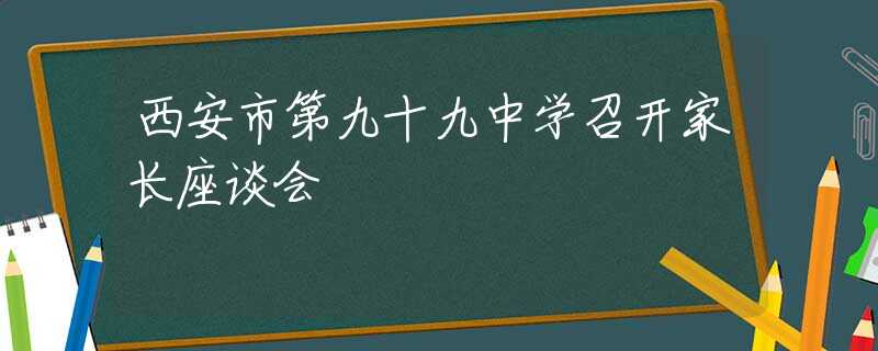 西安市第九十九中学召开家长座谈会