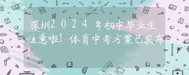 深圳2024年初中毕业生注意啦！体育中考方案已发布！