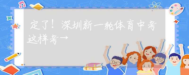 定了！深圳新一轮体育中考这样考→