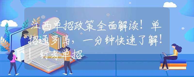 江西单招政策全面解读！单招通罗马，一分钟快速了解！|钉考单招