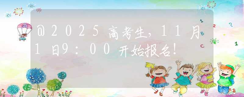 @2025高考生，11月1日9:00开始报名！