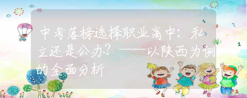 中考落榜选择职业高中：私立还是公办？——以陕西为例的全面分析