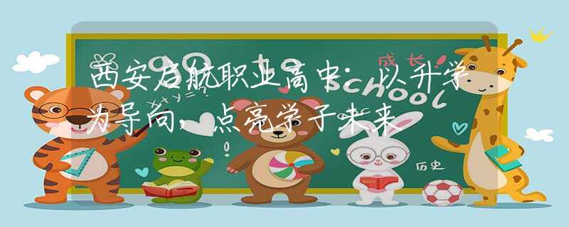 西安启航职业高中：以升学为导向，点亮学子未来