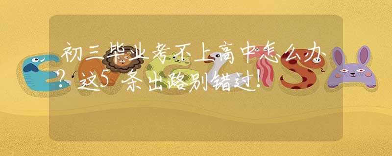 初三毕业考不上高中怎么办？这5条出路别错过！