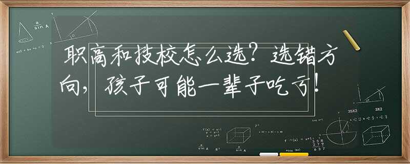 职高和技校怎么选？选错方向，孩子可能一辈子吃亏！