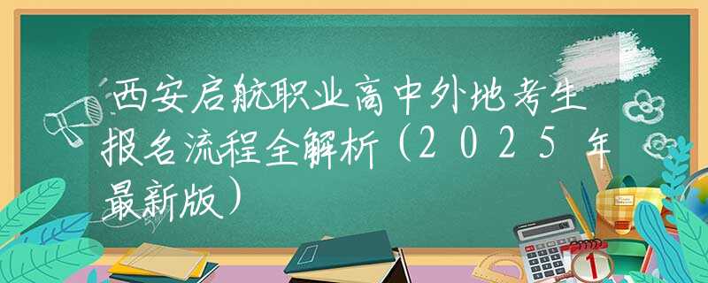 西安启航职业高中外地考生报名流程全解析（2025年最新版）