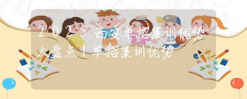 2025西安单招集训优势大盘点｜单招集训优势