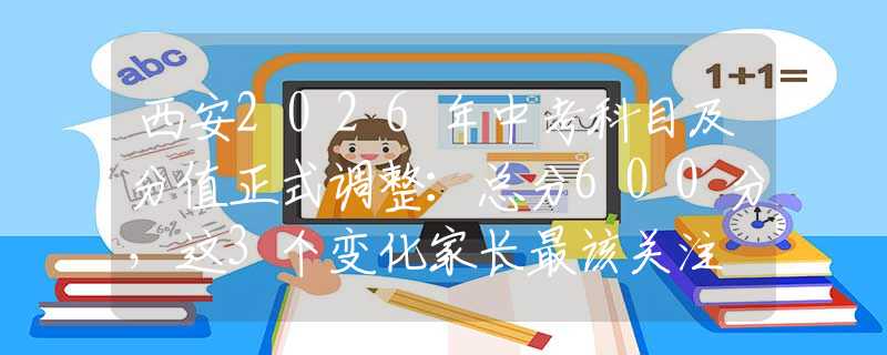 西安2026年中考科目及分值正式调整：总分600分，这3个变化家长最该关注