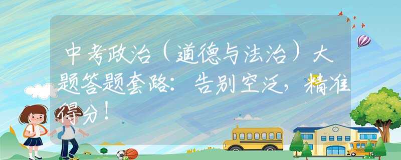中考政治（道德与法治）大题答题套路：告别空泛，精准得分！