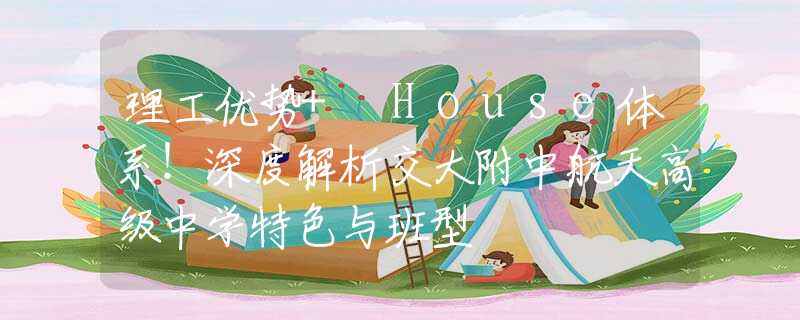 理工优势+ House体系！深度解析交大附中航天高级中学特色与班型