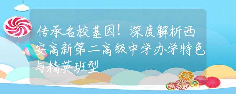 传承名校基因！深度解析西安高新第二高级中学办学特色与精英班型