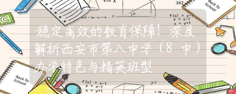 稳定高效的教育保障！深度解析西安市第八中学（8中）办学特色与精英班型