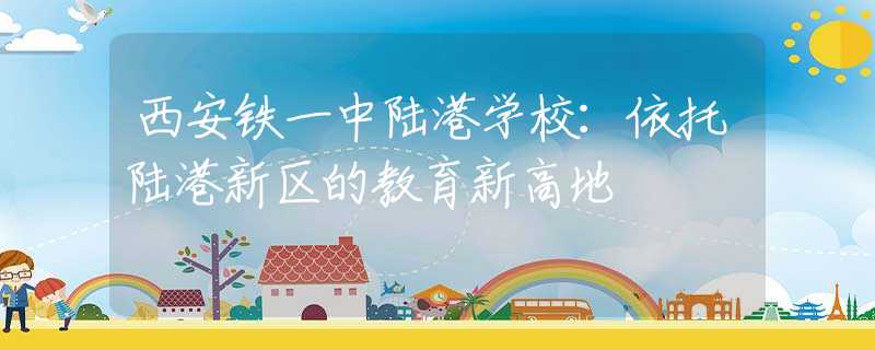 西安铁一中陆港学校：依托陆港新区的教育新高地