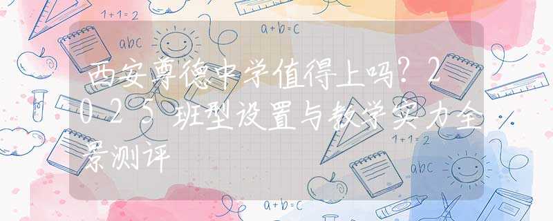 西安尊德中学值得上吗？2025班型设置与教学实力全景测评