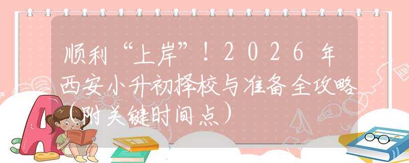 顺利“上岸”！2026年西安小升初择校与准备全攻略（附关键时间点）