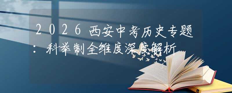 2026西安中考历史专题：科举制全维度深度解析