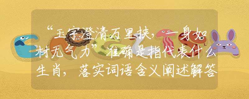 “玉宇澄清万里挟，一身如材无气力”准确是指代表什么生肖,落实词语含义阐述解答