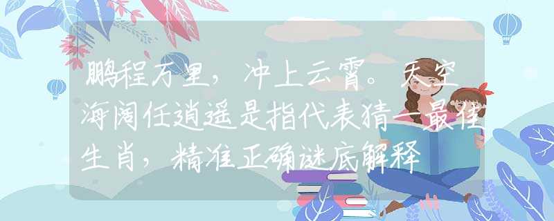 鹏程万里，冲上云霄。天空海阔任逍遥是指代表猜一最佳生肖，精准正确谜底解释