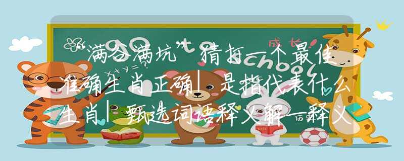 “满谷满坑”猜打一个最佳准确生肖正确|是指代表什么生肖|甄选词语释义解一释义经典谜语详细解释