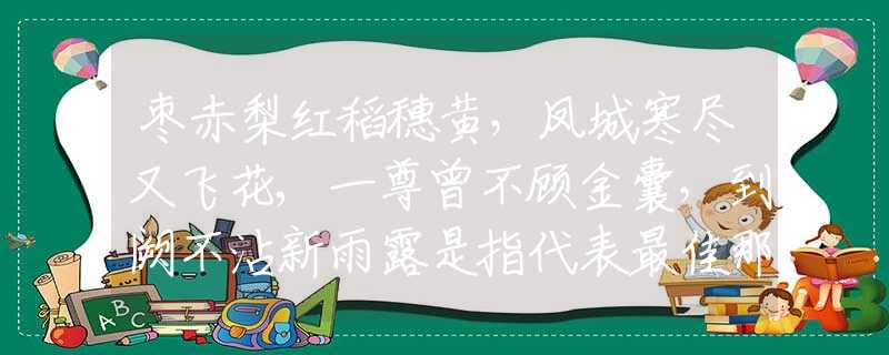 枣赤梨红稻穗黄，凤城寒尽又飞花,一尊曾不顾金囊，到阙不沾新雨露是指代表最佳那个生肖生肖,释义经典成语解释