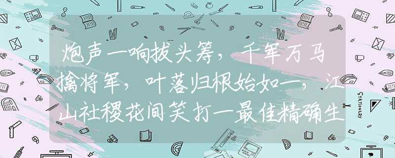 炮声一响拔头筹，千军万马擒将军，叶落归根始如一，江山社稷花间笑打一最佳精确生肖,释义分析猜谜解释