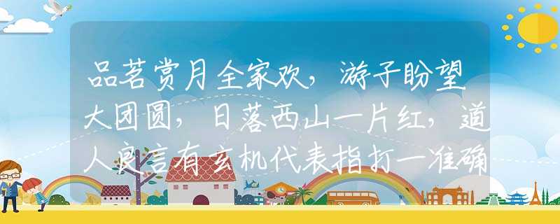 品茗赏月全家欢，游子盼望大团圆，日落西山一片红，道人良言有玄机代表指打一准确生肖,释义最佳成语解释