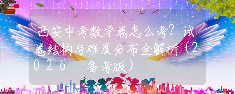 西安中考数学卷怎么考？试卷结构与难度分布全解析（2026 备考版）