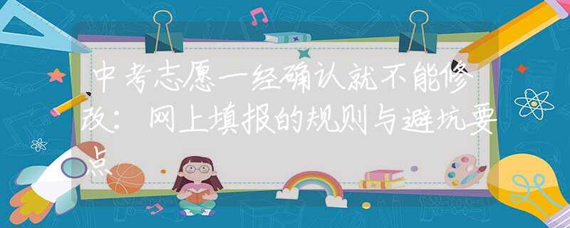 中考志愿一经确认就不能修改：网上填报的规则与避坑要点