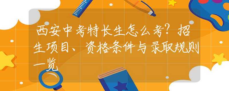 西安中考特长生怎么考？招生项目、资格条件与录取规则一览