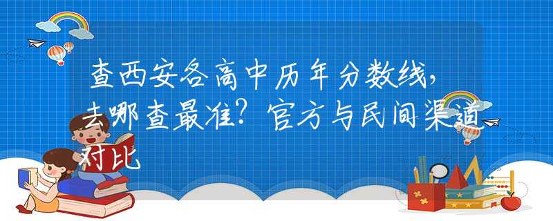 查西安各高中历年分数线，去哪查最准？官方与民间渠道对比