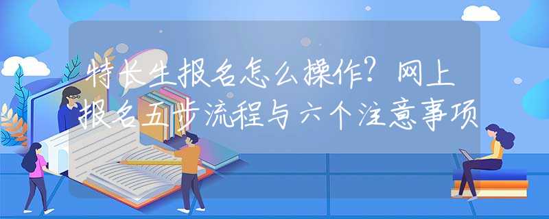 特长生报名怎么操作？网上报名五步流程与六个注意事项