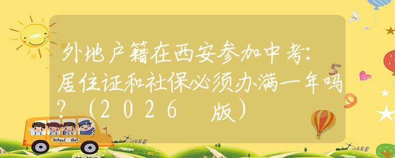 外地户籍在西安参加中考：居住证和社保必须办满一年吗？（2026 版）