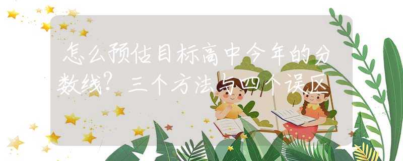 怎么预估目标高中今年的分数线？三个方法与四个误区