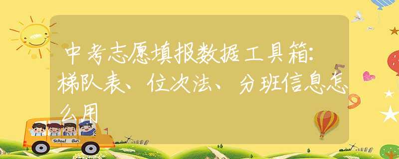 中考志愿填报数据工具箱：梯队表、位次法、分班信息怎么用