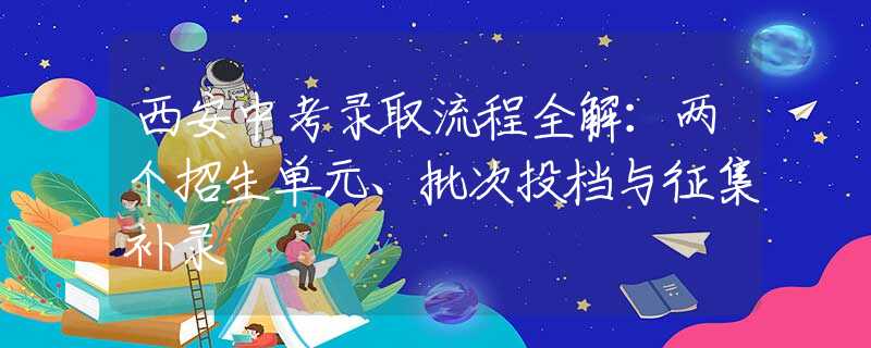 西安中考录取流程全解：两个招生单元、批次投档与征集补录