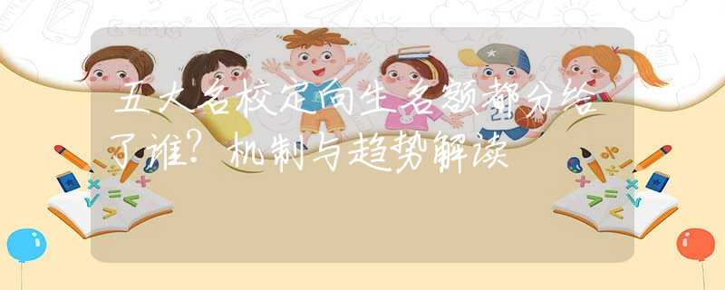 五大名校定向生名额都分给了谁？机制与趋势解读